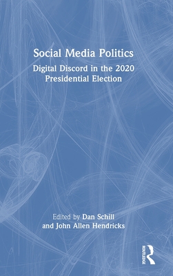 Social Media Politics: Digital Discord in the 2020 Presidential Election - Schill, Dan (Editor), and Hendricks, John Allen (Editor)
