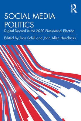 Social Media Politics: Digital Discord in the 2020 Presidential Election - Schill, Dan (Editor), and Hendricks, John Allen (Editor)
