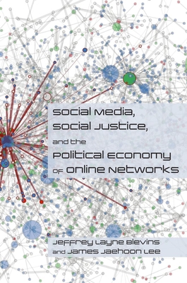 Social Media, Social Justice and the Political Economy of Online Networks - Blevins, Jeffrey, and Lee, James