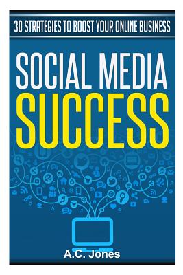 Social Media Success: 30 Strategies to Boost Your Online Business - Jones, A C