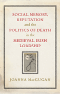 Social memory, reputation and the politics of death in the medieval Irish lordship