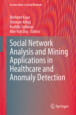 Social Network Analysis and Mining Applications in Healthcare and Anomaly Detection - Kaya, Mehmet (Editor), and Alhajj, Sleiman (Editor), and Sailunaz, Kashfia (Editor)