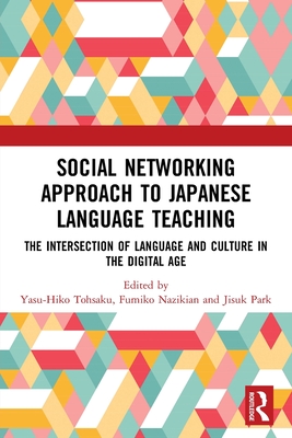 Social Networking Approach to Japanese Language Teaching: The Intersection of Language and Culture in the Digital Age - Tohsaku, Yasu-Hiko (Editor), and Nazikian, Fumiko (Editor), and Park, Jisuk (Editor)