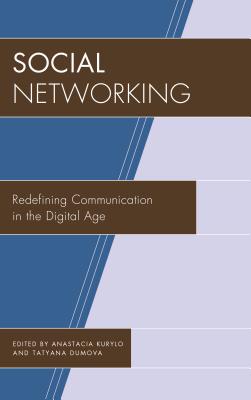 Social Networking: Redefining Communication in the Digital Age - Kurylo, Anastacia, Dr. (Editor), and Dumova, Tatyana (Editor)