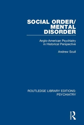 Social Order/Mental Disorder: Anglo-American Psychiatry in Historical Perspective - Scull, Andrew