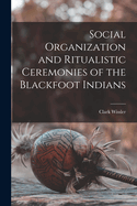 Social Organization and Ritualistic Ceremonies of the Blackfoot Indians