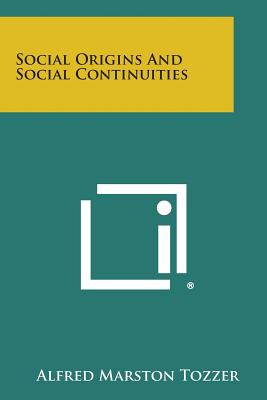 Social Origins And Social Continuities - Tozzer, Alfred Marston