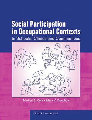 Social Participation in Occupational Contexts: In Schools, Clinics, and Communities - Cole, Marilyn B, MS, Otr/L, Faota, and Donohue, Mary V, PhD, Faota