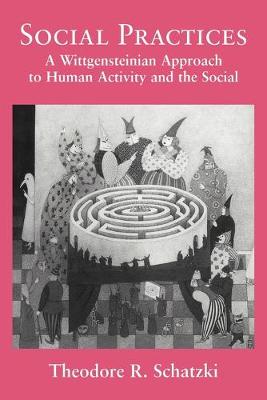 Social Practices: A Wittgensteinian Approach to Human Activity and the Social - Schatzki, Theodore R, PH.D.