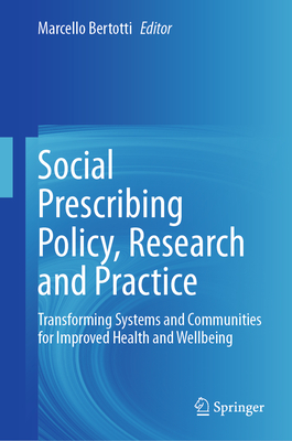 Social Prescribing Policy, Research and Practice: Transforming Systems and Communities for Improved Health and Wellbeing - Bertotti, Marcello (Editor)