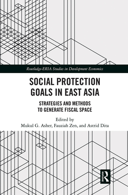 Social Protection Goals in East Asia: Strategies and Methods to Generate Fiscal Space - Asher, Mukul G. (Editor), and Zen, Fauziah (Editor), and Dita, Astrid (Editor)