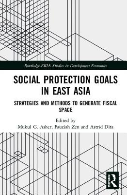 Social Protection Goals in East Asia: Strategies and Methods to Generate Fiscal Space - Asher, Mukul G. (Editor), and Zen, Fauziah (Editor), and Dita, Astrid (Editor)