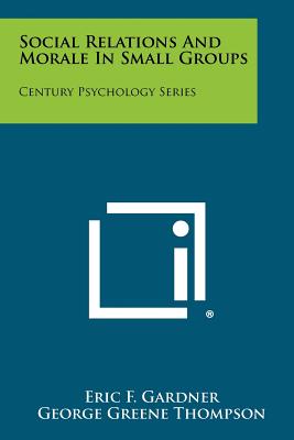 Social Relations and Morale in Small Groups: Century Psychology Series - Gardner, Eric F, and Thompson, George Greene, and Elliott, Richard M (Editor)