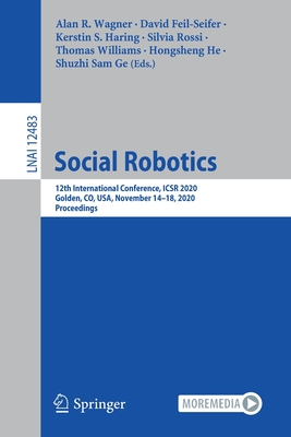 Social Robotics: 12th International Conference, Icsr 2020, Golden, Co, Usa, November 14-18, 2020, Proceedings - Wagner, Alan R (Editor), and Feil-Seifer, David (Editor), and Haring, Kerstin S (Editor)