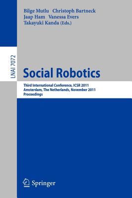 Social Robotics: Third International Conference on Social Robotics, ICSR 2011, Amsterdam, the Netherlands, November 24-25, 2011. Proceedings - Mutlu, Bilge (Editor), and Bartneck, Christoph (Editor), and Ham, Jaap (Editor)