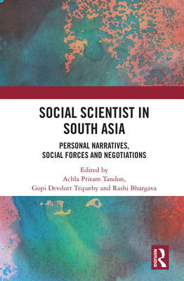 Social Scientist in South Asia: Personal Narratives, Social Forces and Negotiations - Tandon, Achla Pritam (Editor), and Tripathy, Gopi Devdutt (Editor), and Bhargava, Rashi (Editor)