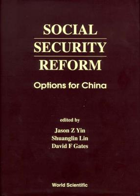 Social Security Reform: Options for China - Gates, David F (Editor), and Lin, Shuanglin (Editor), and Yin, Jason Z (Editor)