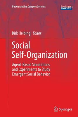 Social Self-Organization: Agent-Based Simulations and Experiments to Study Emergent Social Behavior - Helbing, Dirk (Editor)