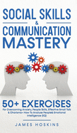 Social Skills & Communication Mastery: 50+ Exercises For Overcoming Anxiety, People Skills, Effective Small Talk & Charisma+ How To Analyze People& Emotional Intelligence (EQ)