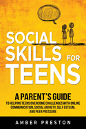 Social Skills for Teens: A Parent's Guide to Helping Teens Overcome Challenges with Online Communication, Social Anxiety, Self Esteem, and Peer Pressure