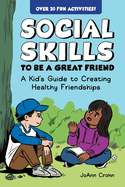 Social Skills to Be a Great Friend: A Kid's Guide to Creating Healthy Friendships