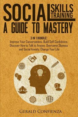 Social Skills Training: A Guide to Mastery. 3 in 1 Bundle. Improve Your Conversations, Build Self-Confidence, Discover How to Talk to Anyone, Overcome Shyness and Social Anxiety, Change Your Life - Confienza, Gerald