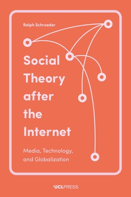Social Theory After the Internet: Media, Technology, and Globalization - Schroeder, Ralph, Professor