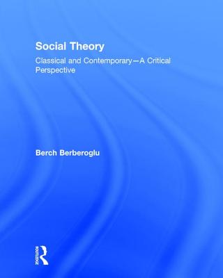 Social Theory: Classical and Contemporary - A Critical Perspective - Berberoglu, Berch