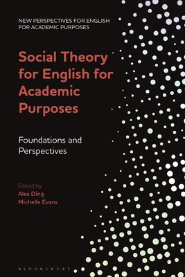 Social Theory for English for Academic Purposes: Foundations and Perspectives - Ding, Alex (Editor), and Evans, Michelle (Editor), and Whong, Melinda (Editor)