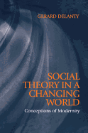 Social Theory in a Changing World: Conceptions of Modernity - Delanty, Gerard, Professor