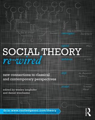 Social Theory Re-Wired: New Connections to Classical and Contemporary Perspectives - Longhofer, Wesley (Editor), and Winchester, Daniel (Editor)