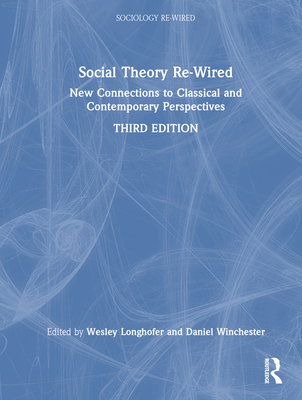 Social Theory Re-Wired: New Connections to Classical and Contemporary Perspectives - Longhofer, Wesley (Editor), and Winchester, Daniel (Editor)