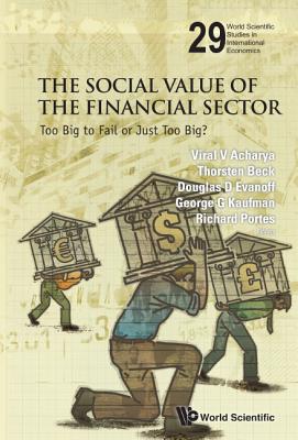 Social Value of the Financial Sector, The: Too Big to Fail or Just Too Big? - Acharya, Viral V (Editor), and Beck, Thorsten (Editor), and Evanoff, Douglas D (Editor)