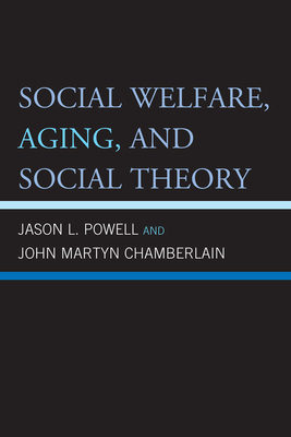Social Welfare, Aging, and Social Theory - Powell, Jason L, and Chamberlain, John Martyn
