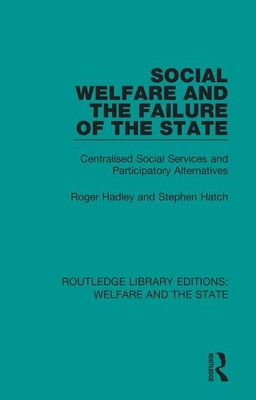 Social Welfare and the Failure of the State: Centralised Social Services and Participatory Alternatives - Hadley, Roger, and Hatch, Stephen