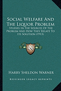 Social Welfare And The Liquor Problem: Studies In The Sources Of The Problem And How They Relate To Its Solution (1913)