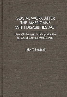 Social Work After the Americans with Disabilities ACT: New Challenges and Opportunities for Social Service Professionals - Pardeck, John T Ph D