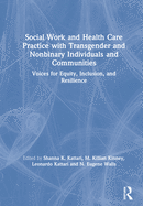 Social Work and Health Care Practice with Transgender and Nonbinary Individuals and Communities: Voices for Equity, Inclusion, and Resilience