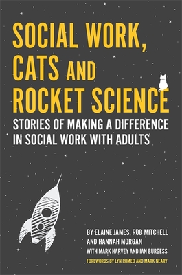 Social Work, Cats and Rocket Science: Stories of Making a Difference in Social Work with Adults - James, Elaine, and Mitchell, Rob, and Morgan, Hannah