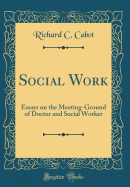 Social Work: Essays on the Meeting-Ground of Doctor and Social Worker (Classic Reprint)