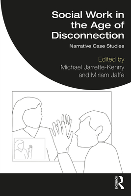 Social Work in the Age of Disconnection: Narrative Case Studies - Jarrette-Kenny, Michael (Editor), and Jaffe, Miriam (Editor)