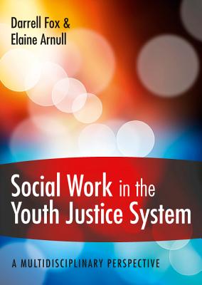 Social Work in the Youth Justice System: A Multidisciplinary Perspective - Fox, Darrell, and Arnull, Elaine