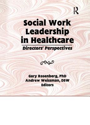 Social Work Leadership in Healthcare: Director's Perspectives - Rosenberg, Gary, and Weissman, Andrew