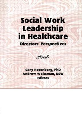 Social Work Leadership in Healthcare: Director's Perspectives - Rosenberg, Gary, and Weissman, Andrew