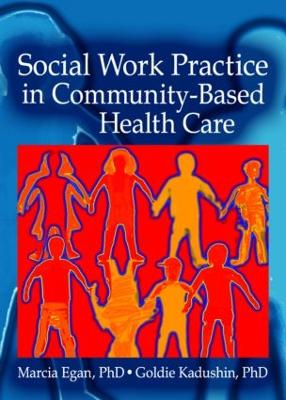 Social Work Practice in Community-Based Health Care - Egan, Marcia, and Kadushin, Goldie, Professor