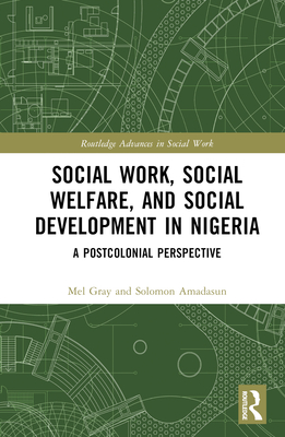 Social Work, Social Welfare, and Social Development in Nigeria: A Postcolonial Perspective - Gray, Mel, and Amadasun, Solomon