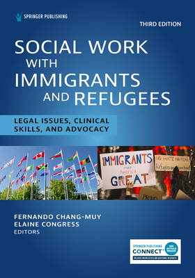 Social Work With Immigrants and Refugees: Legal Issues, Clinical Skills, and Advocacy - Chang-Muy, Fernando, Ma, Jd (Editor), and Congress, Elaine, Dsw, MSW (Editor)