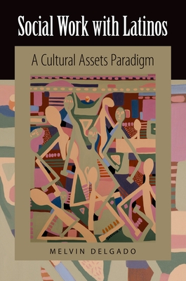 Social Work with Latinos: A Cultural Assets Paradigm - Delgado, Melvin, PhD