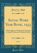 Social Work Year Book, 1933, Vol. 2: A Description of Organized Activities in Social Work and in Related Fields (Classic Reprint)