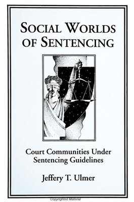 Social Worlds of Sentencing: Court Communities Under Sentencing Guidelines - Ulmer, Jeffery T